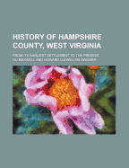 History of Hampshire County, West Virginia, from Its Earliest Settlement to the Present (Classic Reprint)