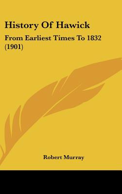 History Of Hawick: From Earliest Times To 1832 (1901) - Murray, Robert