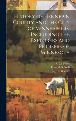 History of Hennepin County and the City of Minneapolis, Including the Explorers and Pioneers of Minnesota - Neill, Edward D 1823-1893, and Williams, J Fletcher 1834-1895, and Warner, George E