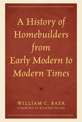 History of Homebuilders from Early Modern to Modern Times - Baer, William C, and Peiser, Richard (Foreword by)