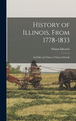 History of Illinois, From 1778-1833; and Life and Times of Ninian Edwards - Edwards, Ninian