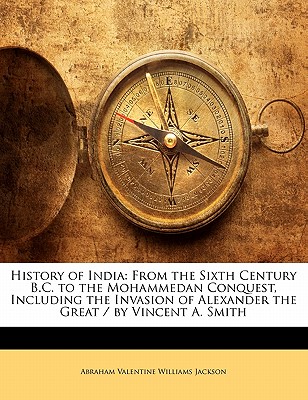 History of India: From the Sixth Century B.C. to the Mohammedan Conquest, Including the Invasion of Alexander the Great / By Vincent A. Smith - Jackson, Abraham Valentine Williams