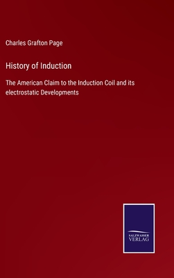 History of Induction: The American Claim to the Induction Coil and its electrostatic Developments - Page, Charles Grafton