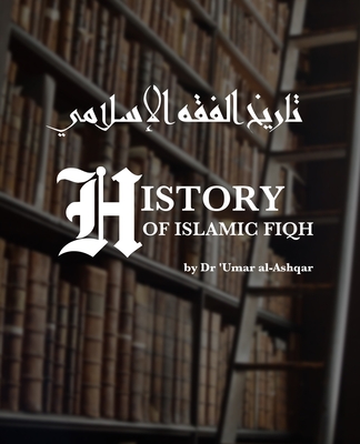 History of Islamic Fiqh: &#1578;&#1575;&#1585;&#1610;&#1582; &#1575;&#1604;&#1601;&#1602;&#1607; &#1575;&#1604;&#1573;&#1587;&#1604;&#1575;&#1605;&#1610; - Committee, Mishkah Translation (Translated by), and Al-Ashqar, Umar Sulayman