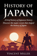 History of Japan: A Brief History of Japanese History - Discover the Major Events That Shaped the History of Japan
