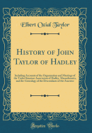 History of John Taylor of Hadley: Including Accounts of the Organization and Meetings of the Taylor Reunion Association of Hadley, Massachusetts, and the Genealogy of the Descendants of the Ancestor (Classic Reprint)