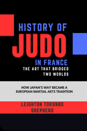 History of Judo in France: The Art That Bridged Two Worlds: How Japan's Way Became a European Martial Arts Tradition