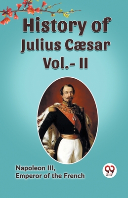 History of Julius Caesar Vol.- II - Emperor of the French Napoleon III