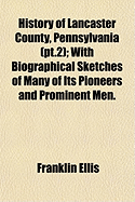 History of Lancaster County, Pennsylvania (PT.2); With Biographical Sketches of Many of Its Pioneers and Prominent Men.