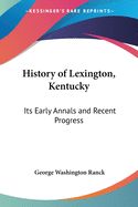 History of Lexington, Kentucky: Its Early Annals and Recent Progress