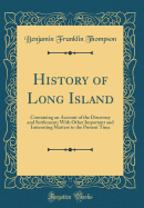 History of Long Island: Containing an Account of the Discovery and Settlement; With Other Important and Interesting Matters to the Present Time (Classic Reprint)