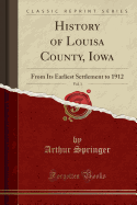 History of Louisa County, Iowa, Vol. 1: From Its Earliest Settlement to 1912 (Classic Reprint)
