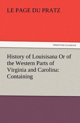 History of Louisisana or of the Western Parts of Virginia and Carolina: Containing - Le Page Du Pratz