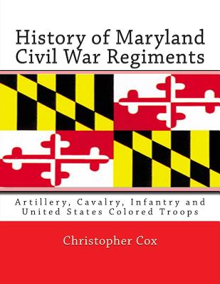 History of Maryland Civil War Regiments: Artillery, Cavalry, Infantry and United States Colored Troops - Cox, Christopher, Professor