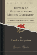 History of Mediaeval and of Modern Civilization: To the End of the Seventeenth Century (Classic Reprint)