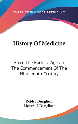 History Of Medicine: From The Earliest Ages To The Commencement Of The Nineteenth Century - Dunglison, Robley, and Dunglison, Richard J (Editor)