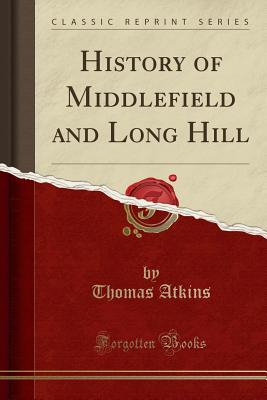 History of Middlefield and Long Hill (Classic Reprint) - Atkins, Thomas