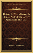 History of Negro Slavery in Illinois and of the Slavery Agitation in That State