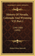 History of Nevada, Colorado and Wyoming V25 Part 1: 1540-1888 (1890)