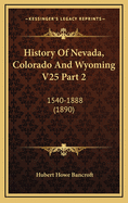 History of Nevada, Colorado and Wyoming V25 Part 2: 1540-1888 (1890)