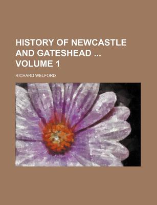 History of Newcastle and Gateshead Volume 1 - Welford, Richard