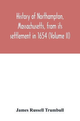 History of Northampton, Massachusetts, from its settlement in 1654 (Volume II) - Russell Trumbull, James