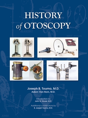 HISTORY of OTOSCOPY - Touma, Joseph B, and Van Horn, Adam (Contributions by), and House, John W (Introduction by)