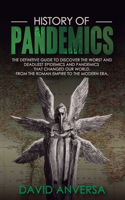 History of Pandemics: The definitive Guide to discover the worst and deadliest Epidemics and Pandemics that changed our World. From the Roman Empire to the Modern Era - Anversa, David