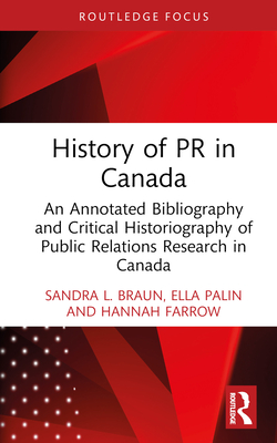 History of PR in Canada: An Annotated Bibliography and Critical Historiography of Public Relations Research in Canada - Braun, Sandra L, and Palin, Ella, and Farrow, Hannah