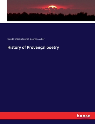 History of Provenal poetry - Adler, George J, and Fauriel, Claude Charles