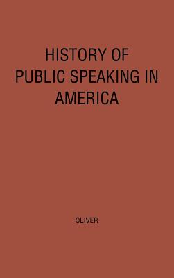 History of Public Speaking in America. - Oliver, Robert Tarbell, and Unknown