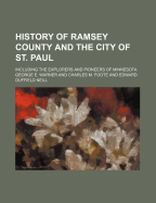 History of Ramsey County and the City of St. Paul: Including the Explorers and Pioneers of Minnesota, And, Outlines of the History of Minnesota (Classic Reprint)