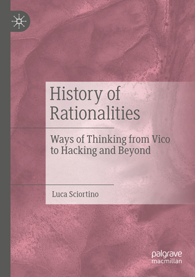 History of Rationalities: Ways of Thinking from Vico to Hacking and Beyond - Sciortino, Luca