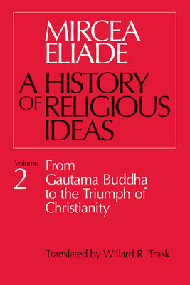 History of Religious Ideas, Volume 2: From Gautama Buddha to the Triumph of Christianity - Eliade, Mircea, and Trask, Willard R (Translated by)