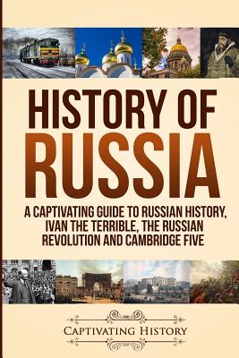 History of Russia: A Captivating Guide to Russian History, Ivan the Terrible, The Russian Revolution and Cambridge Five - History, Captivating