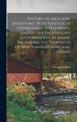 History of Saco and Biddeford, With Notices of Other Early Settlements, and of the Proprietary Governments, in Maine, Including the Provinces of New Somersetshire and Lygonia - Folsom, George