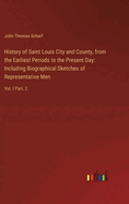 History of Saint Louis City and County, from the Earliest Periods to the Present Day: Including Biographical Sketches of Representative Men: Vol. I Part. 2