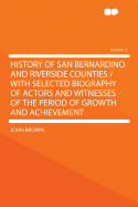 History of San Bernardino and Riverside Counties / With Selected Biography of Actors and Witnesses of the Period of Growth and Achievement Volume 3
