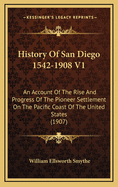 History of San Diego 1542-1908 V1: An Account of the Rise and Progress of the Pioneer Settlement on the Pacific Coast of the United States (1907)