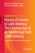 History of Science in Latin America: The Construction of an Intellectual Field (20th century): Essays in Honor of Juan Jos? Saldaa Gonzlez