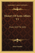 History Of Scots Affairs V1: From 1637 To 1641