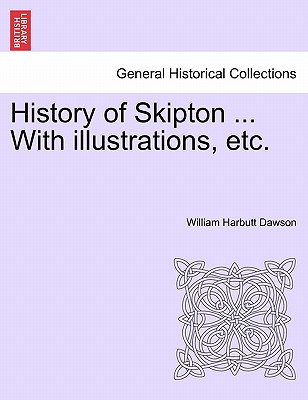 History of Skipton ... with Illustrations, Etc. - Dawson, William Harbutt