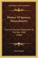 History of Spencer, Massachusetts, from Its Earliest Settlement to the Year 1860: Including a Brief Sketch of Leicester, to the Year 1753