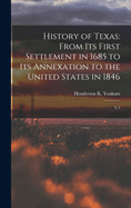 History of Texas: From its First Settlement in 1685 to its Annexation to the United States in 1846: V.1