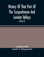 History Of That Part Of The Susquehanna And Juniata Valleys, Embraced In The Counties Of Mifflin, Juniata, Perry, Union And Snyder, In The Commonwealth Of Pennsylvania (Volume Ii)