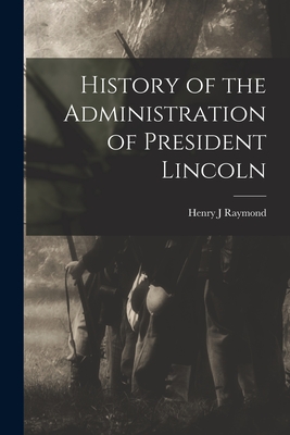 History of the Administration of President Lincoln - Raymond, Henry J