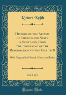 History of the Affairs of Church and State in Scotland, from the Beginning of the Reformation to the Year 1568, Vol. 1 of 3: With Biographical Sketch, Notes, and Index (Classic Reprint)