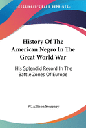 History of the American Negro in the Great World War: His Splendid Record in the Battle Zones of Europe