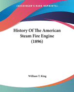 History Of The American Steam Fire Engine (1896)