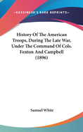 History of the American Troops, During the Late War: Under the Command of Cols. Fenton and Campbell. Giving an Account of the Crossing of the Lake from Erie to Long Point; Also, the Crossing of Niagara ... the Taking of Fort Erie, the Battle of Chippewa,